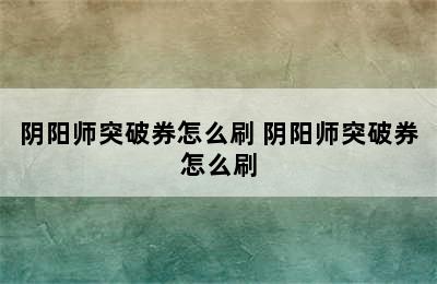 阴阳师突破券怎么刷 阴阳师突破券怎么刷